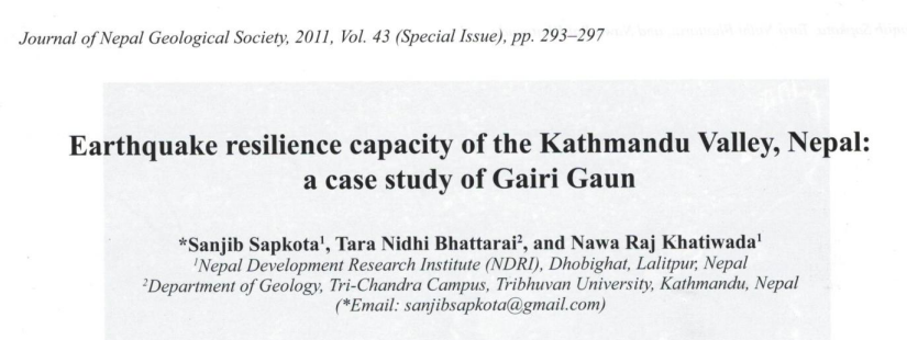 Sapkota S., Bhattarai T. N. Khatiwada N.R. 2011. Earthquake resilience capacity of the Kathmandu Valley, Nepal: a case study of Gairi Gaun. Journal of Nepal Geological Society, 43, 293297.